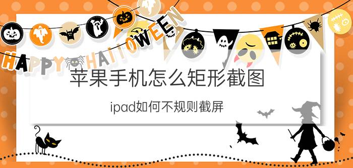 苹果手机怎么矩形截图 ipad如何不规则截屏？